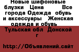 Новые шифоновые блузки › Цена ­ 450 - Все города Одежда, обувь и аксессуары » Женская одежда и обувь   . Тульская обл.,Донской г.